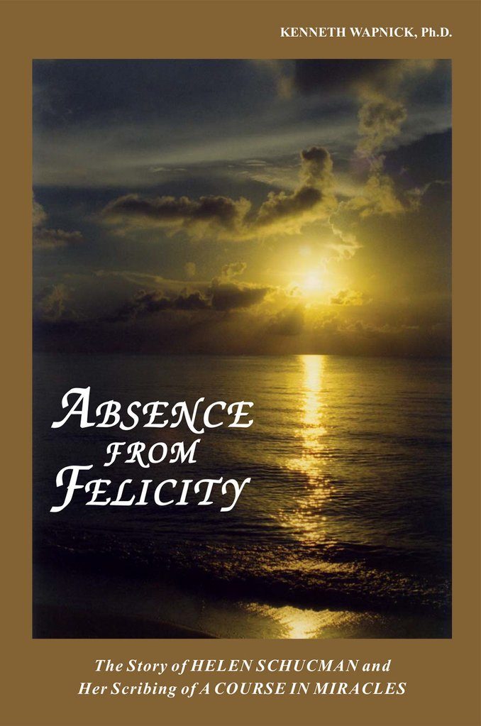 Absence from Felicity: The Story of Helen Schucman and Her Scribing of "A Course in Miracles"
