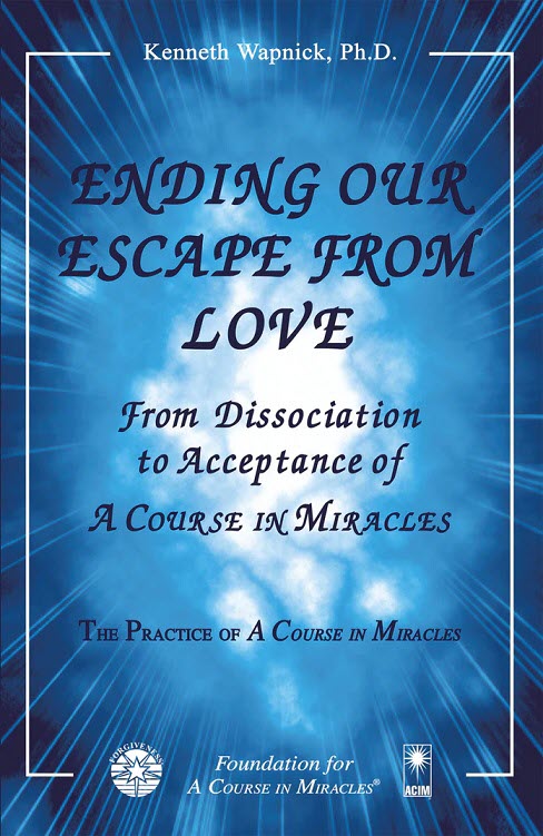 Ending Our Escape from Love: From Dissociation to Acceptance of "A Course in Miracles" by Dr. Kenneth Wapnick